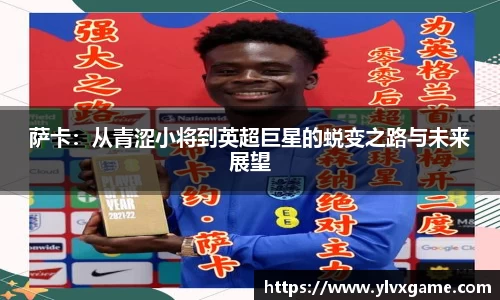 萨卡：从青涩小将到英超巨星的蜕变之路与未来展望