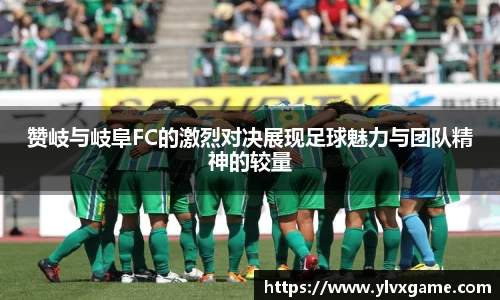赞岐与岐阜FC的激烈对决展现足球魅力与团队精神的较量