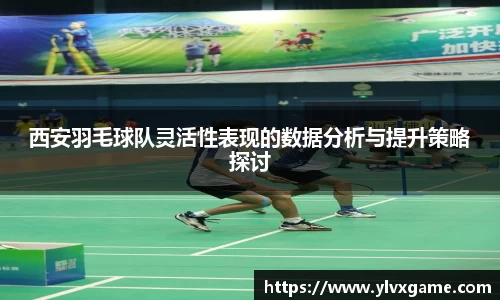 西安羽毛球队灵活性表现的数据分析与提升策略探讨